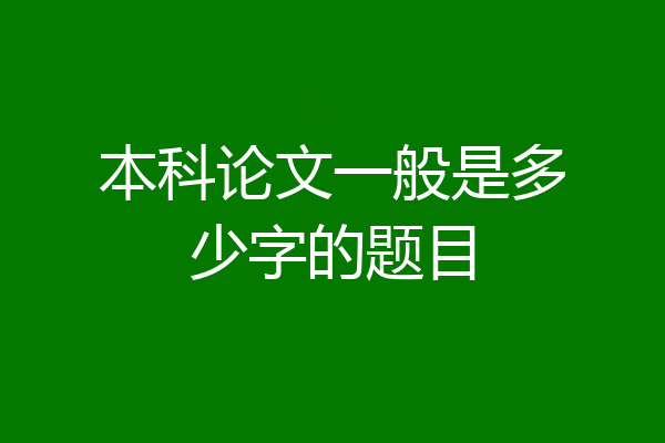 本科论文一般是多少字的题目