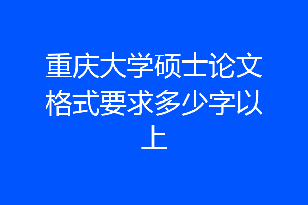 重庆大学硕士论文格式要求多少字以上