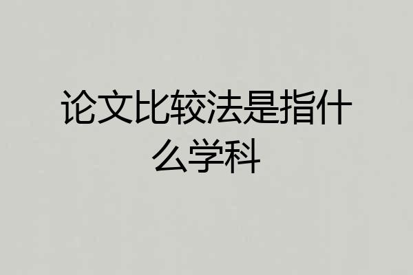 论文比较法是指什么学科