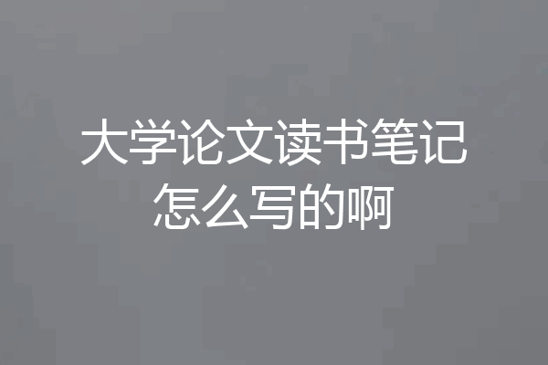 大学论文读书笔记怎么写的啊