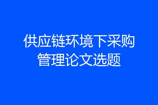 供应链环境下采购管理论文选题