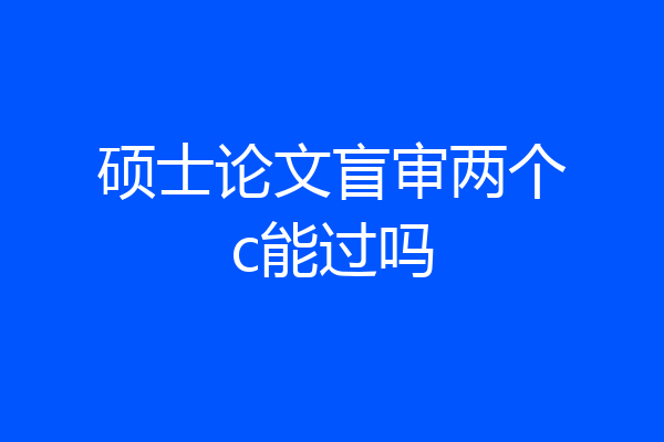 硕士论文盲审两个c能过吗