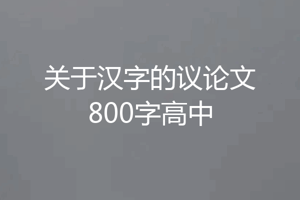 关于汉字的议论文800字高中