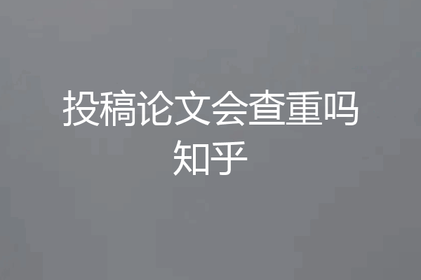 投稿论文会查重吗知乎