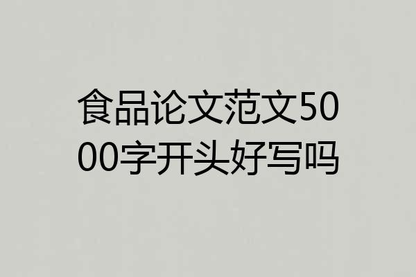 食品论文范文5000字开头好写吗