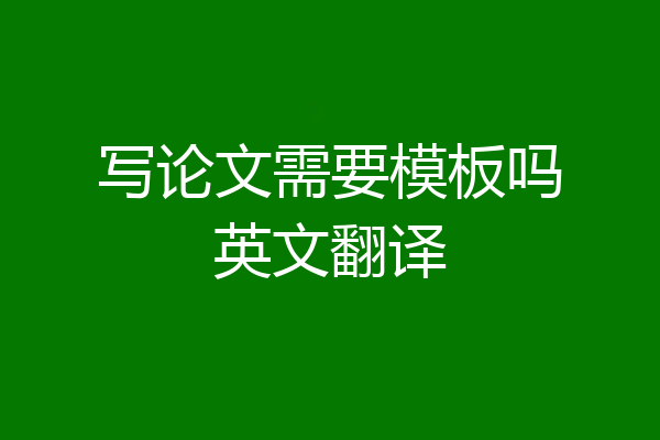 写论文需要模板吗英文翻译