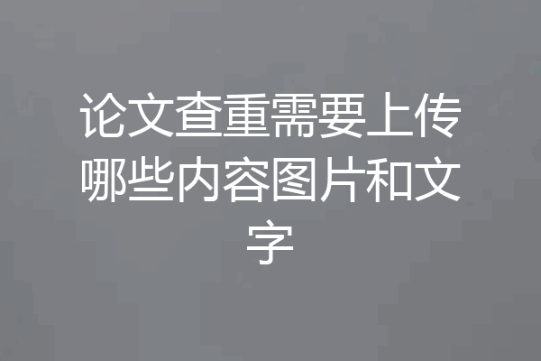 论文查重需要上传哪些内容图片和文字
