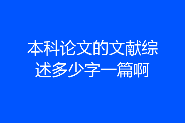 本科论文的文献综述多少字一篇啊