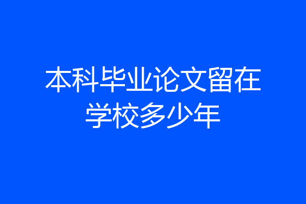 本科毕业论文留在学校多少年