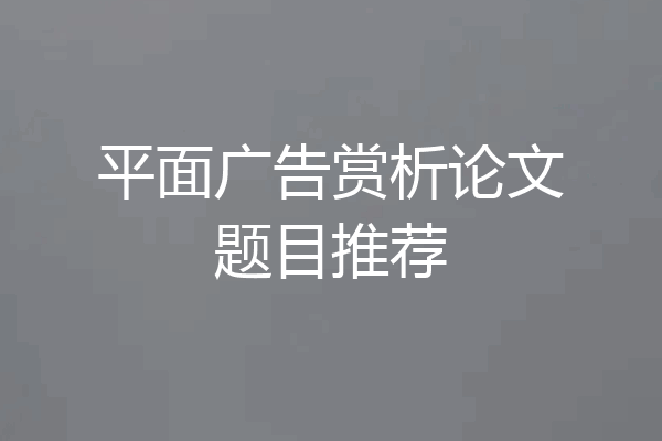 平面广告赏析论文题目推荐