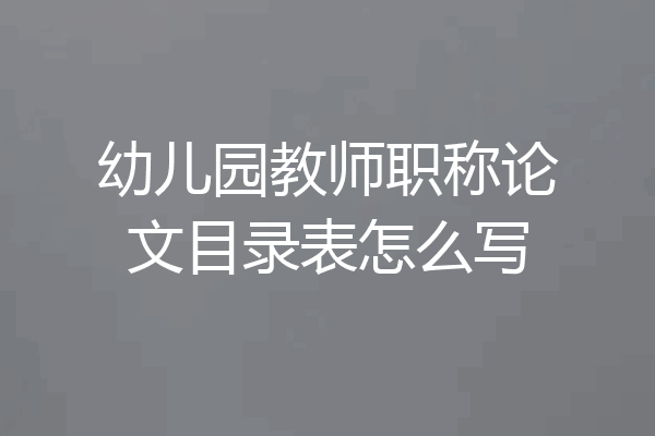 幼儿园教师职称论文目录表怎么写