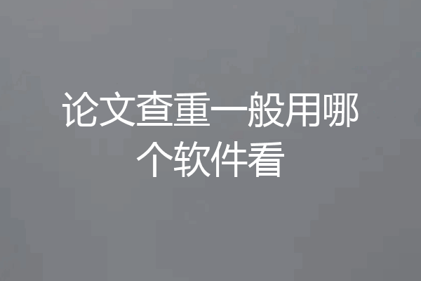 论文查重一般用哪个软件看