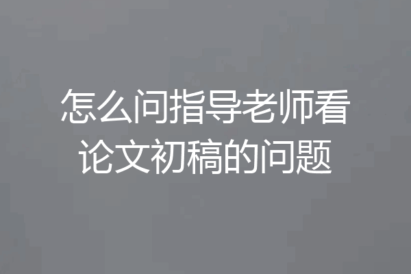 怎么问指导老师看论文初稿的问题