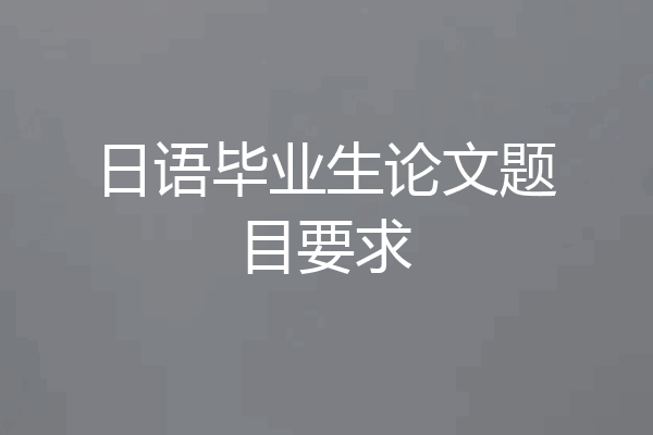 日语毕业生论文题目要求