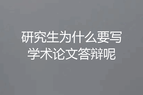 研究生为什么要写学术论文答辩呢