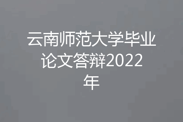 云南师范大学毕业论文答辩2022年