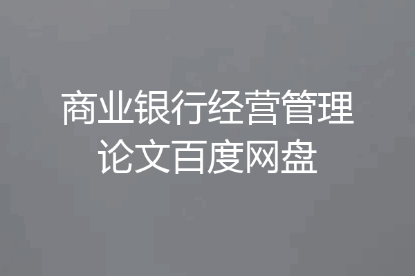 商业银行经营管理论文百度网盘