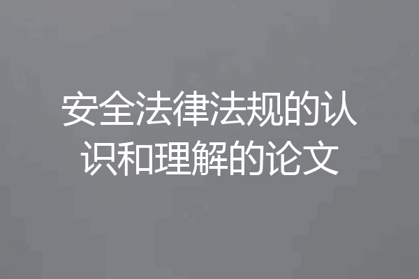 安全法律法规的认识和理解的论文