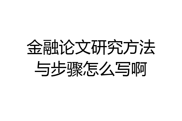 金融论文研究方法与步骤怎么写啊
