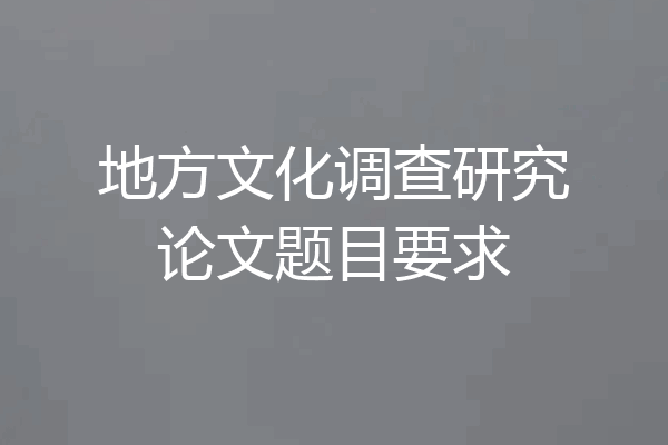 地方文化调查研究论文题目要求
