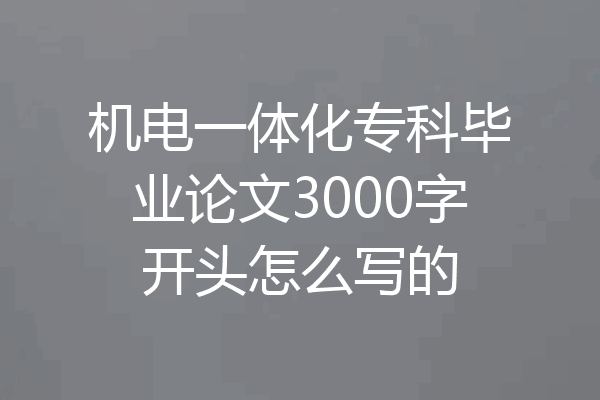 机电一体化专科毕业论文3000字开头怎么写的