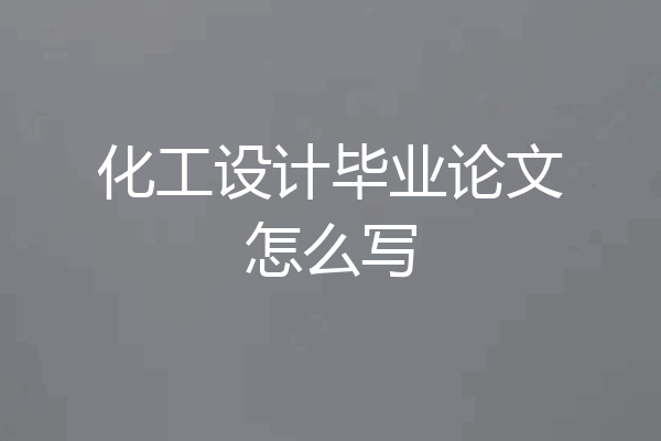 化工设计毕业论文怎么写