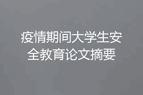 疫情期间大学生安全教育论文摘要