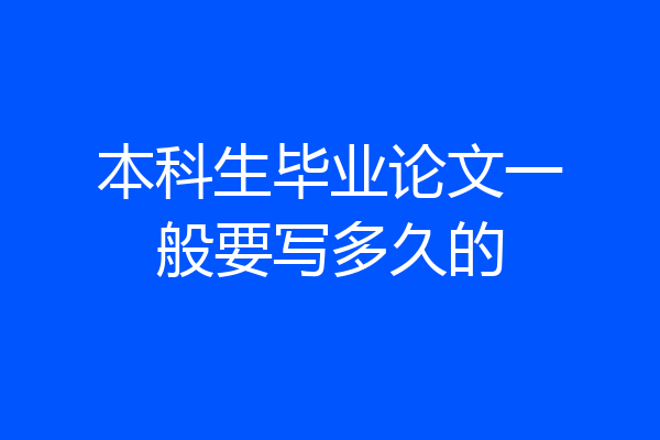 本科生毕业论文一般要写多久的