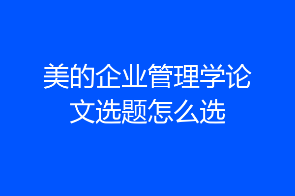 美的企业管理学论文选题怎么选