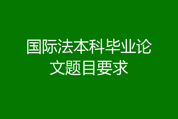 国际法本科毕业论文题目要求