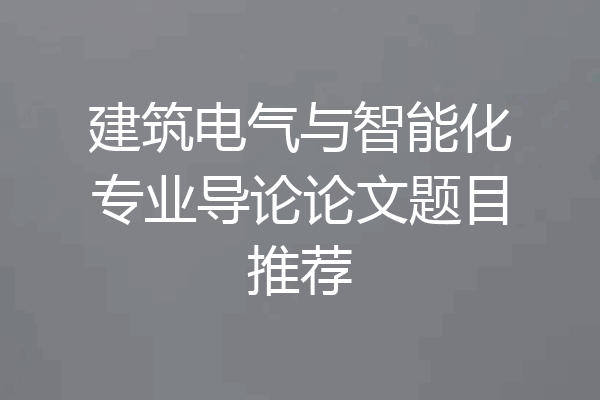 建筑电气与智能化专业导论论文题目推荐