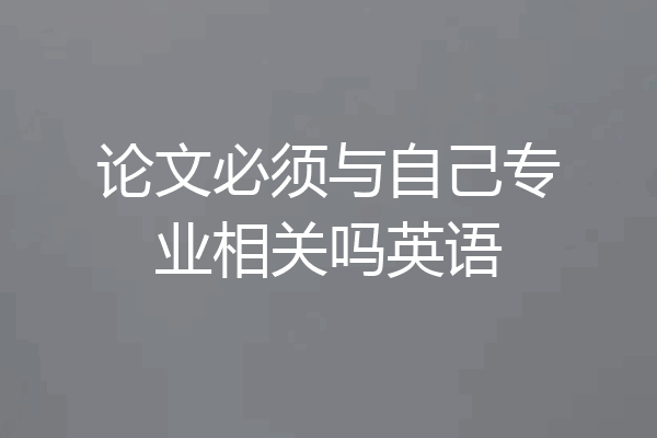 论文必须与自己专业相关吗英语