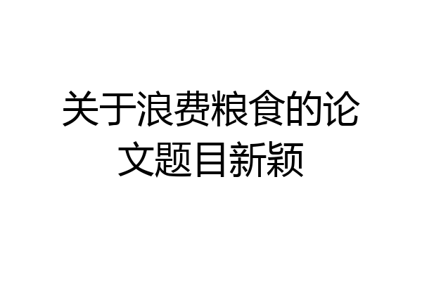关于浪费粮食的论文题目新颖