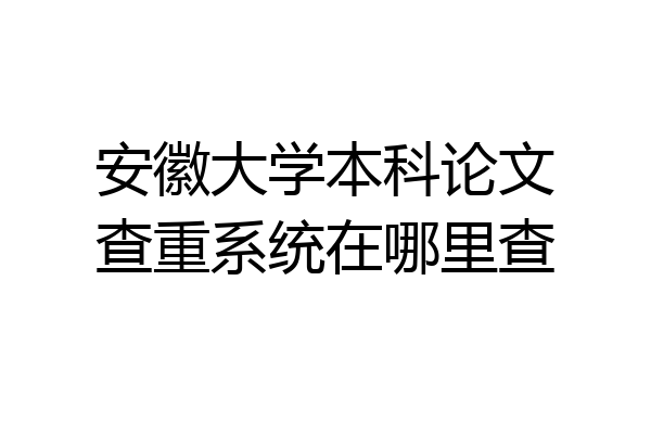 安徽大学本科论文查重系统在哪里查