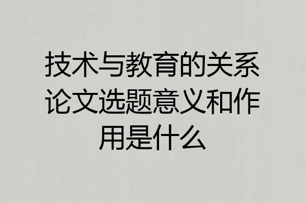 技术与教育的关系论文选题意义和作用是什么