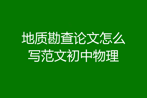 地质勘查论文怎么写范文初中物理