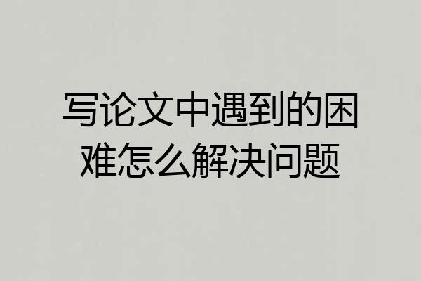 写论文中遇到的困难怎么解决问题