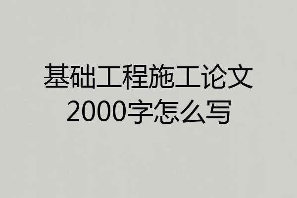 基础工程施工论文2000字怎么写