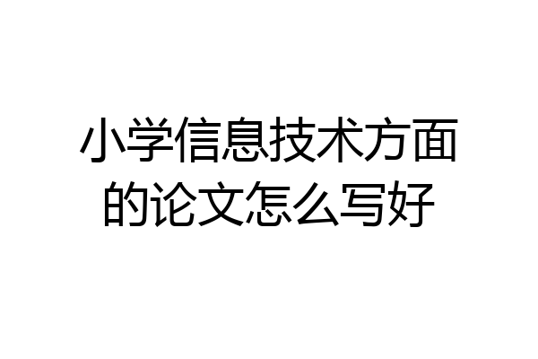 小学信息技术方面的论文怎么写好