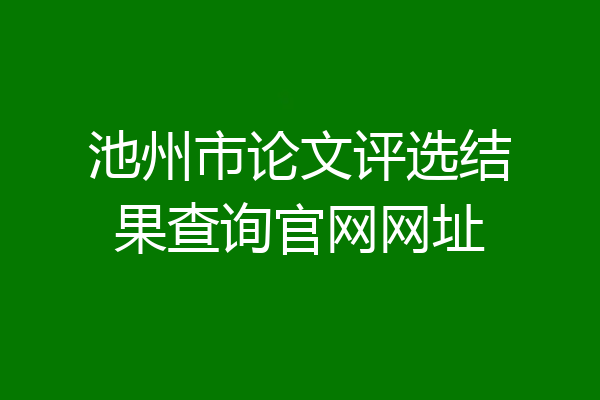 池州市论文评选结果查询官网网址