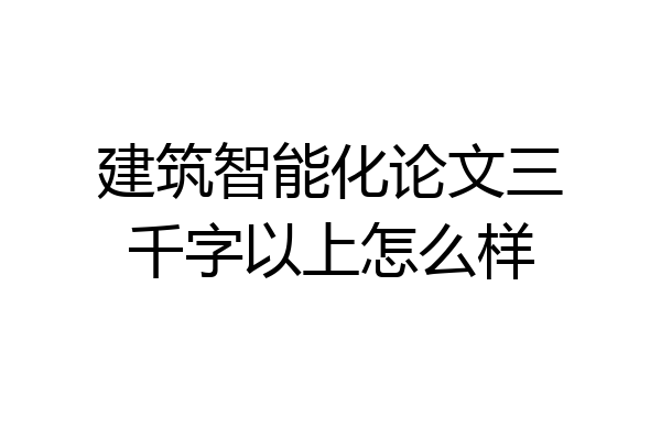 建筑智能化论文三千字以上怎么样