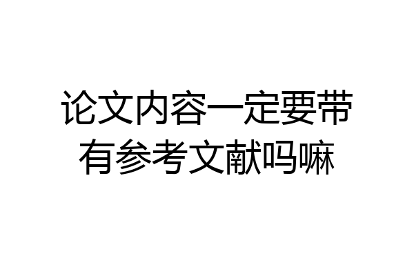 论文内容一定要带有参考文献吗嘛