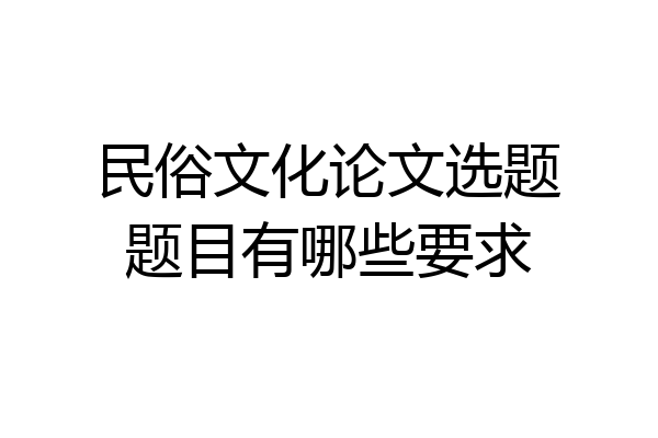 民俗文化论文选题题目有哪些要求