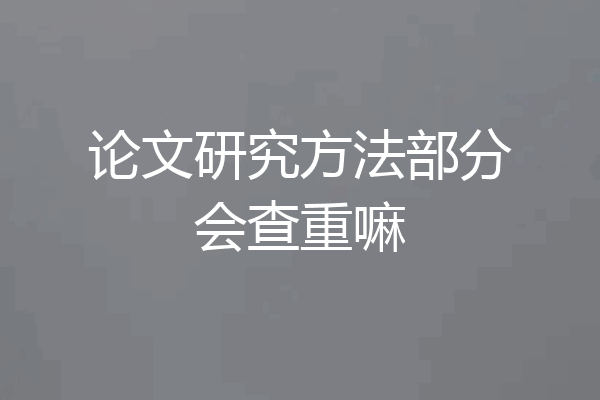 论文研究方法部分会查重嘛
