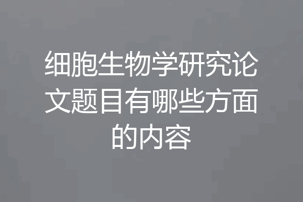 细胞生物学研究论文题目有哪些方面的内容