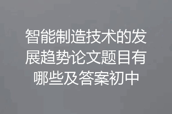 智能制造技术的发展趋势论文题目有哪些及答案初中
