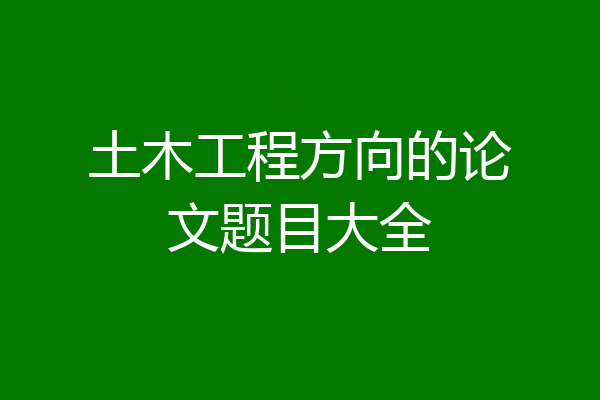 土木工程方向的论文题目大全