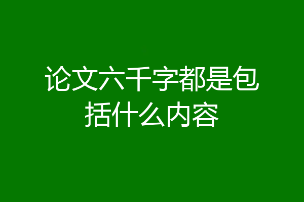 论文六千字都是包括什么内容