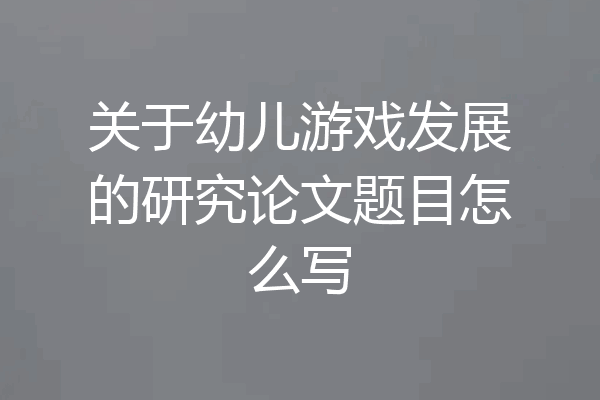 关于幼儿游戏发展的研究论文题目怎么写
