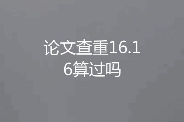 论文查重16.16算过吗